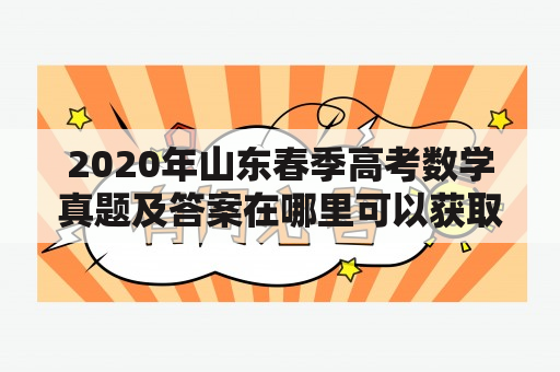 2020年山东春季高考数学真题及答案在哪里可以获取？如何备考山东春季高考数学？