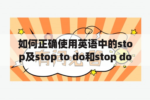 如何正确使用英语中的stop及stop to do和stop doing？