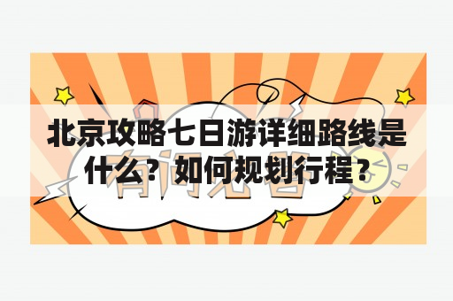 北京攻略七日游详细路线是什么？如何规划行程？