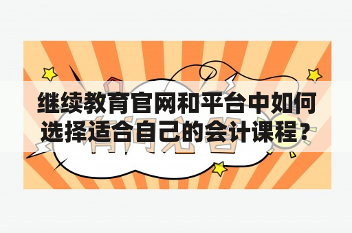 继续教育官网和平台中如何选择适合自己的会计课程？