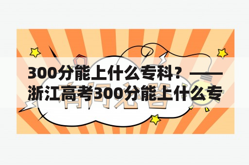 300分能上什么专科？——浙江高考300分能上什么专科？