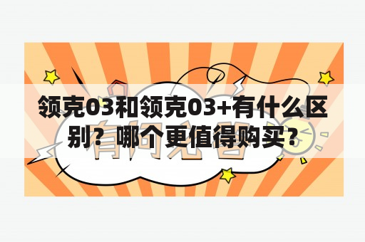 领克03和领克03+有什么区别？哪个更值得购买？