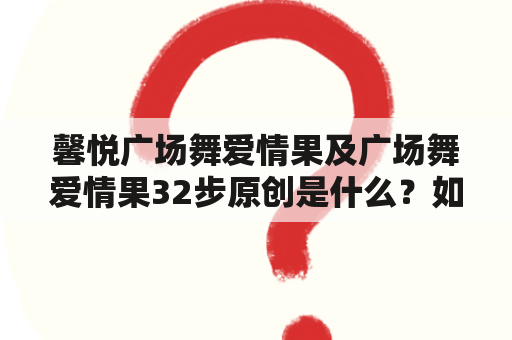 馨悦广场舞爱情果及广场舞爱情果32步原创是什么？如何跳？