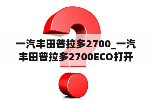 一汽丰田普拉多2700_一汽丰田普拉多2700ECO打开与关闭有区别吗?