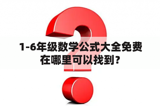 1-6年级数学公式大全免费在哪里可以找到？