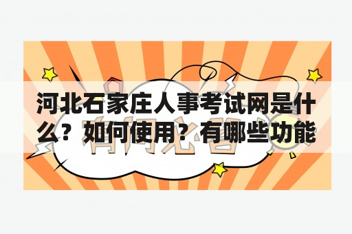 河北石家庄人事考试网是什么？如何使用？有哪些功能？