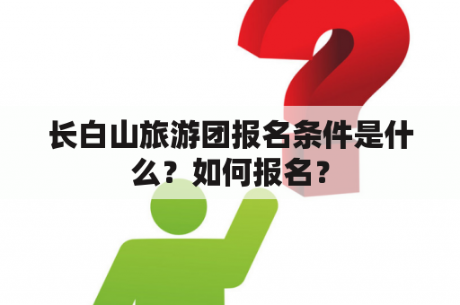 长白山旅游团报名条件是什么？如何报名？