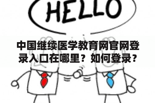 中国继续医学教育网官网登录入口在哪里？如何登录？