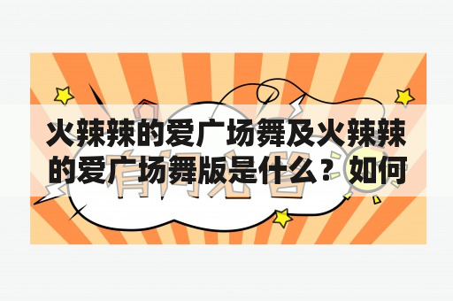 火辣辣的爱广场舞及火辣辣的爱广场舞版是什么？如何学习？