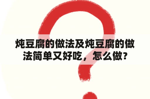 炖豆腐的做法及炖豆腐的做法简单又好吃，怎么做？