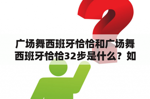 广场舞西班牙恰恰和广场舞西班牙恰恰32步是什么？如何学习？