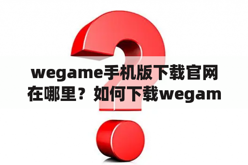 wegame手机版下载官网在哪里？如何下载wegame手机版？wegame手机版有哪些特点？