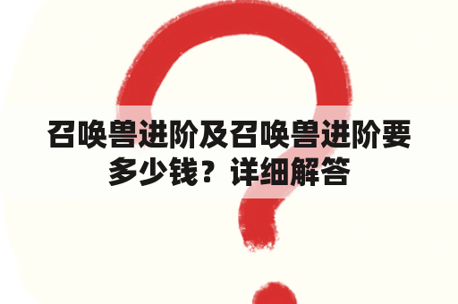 召唤兽进阶及召唤兽进阶要多少钱？详细解答