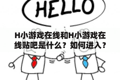 H小游戏在线和H小游戏在线贴吧是什么？如何进入？