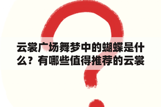 云裳广场舞梦中的蝴蝶是什么？有哪些值得推荐的云裳广场舞梦中的蝴蝶视频？