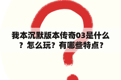 我本沉默版本传奇03是什么？怎么玩？有哪些特点？