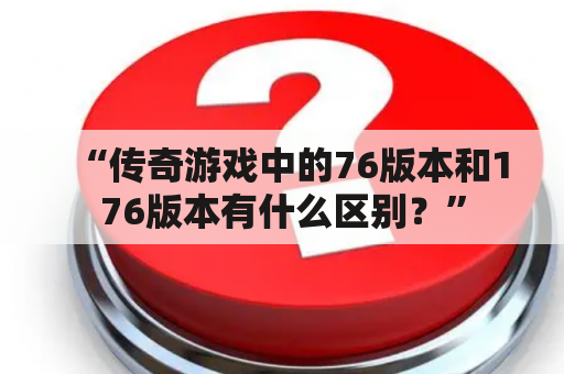 “传奇游戏中的76版本和176版本有什么区别？”