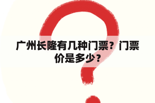 广州长隆有几种门票？门票价是多少？