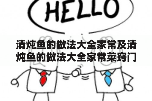 清炖鱼的做法大全家常及清炖鱼的做法大全家常菜窍门