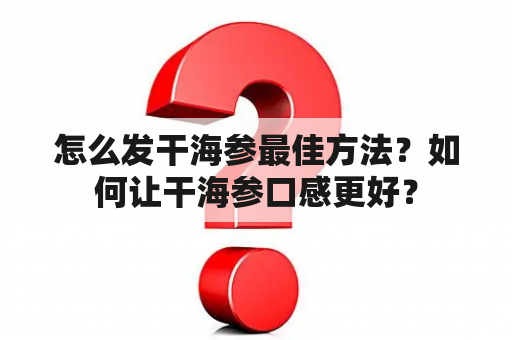 怎么发干海参最佳方法？如何让干海参口感更好？