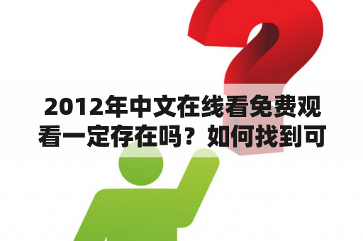 2012年中文在线看免费观看一定存在吗？如何找到可靠的免费观看网站？有哪些需要注意的问题？