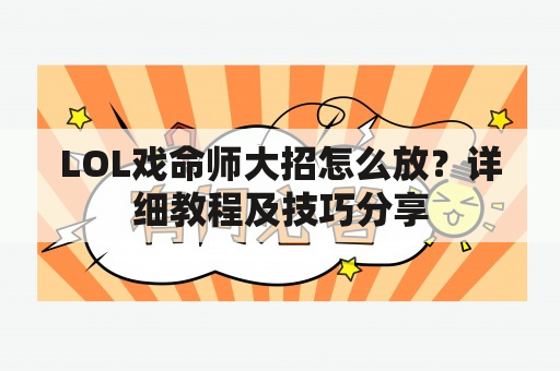 LOL戏命师大招怎么放？详细教程及技巧分享