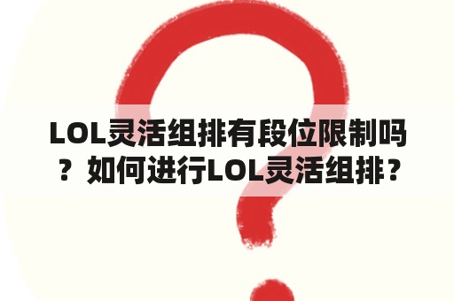 LOL灵活组排有段位限制吗？如何进行LOL灵活组排？