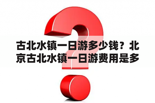 古北水镇一日游多少钱？北京古北水镇一日游费用是多少？