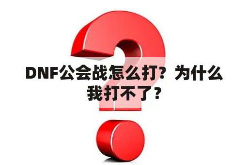 DNF公会战怎么打？为什么我打不了？