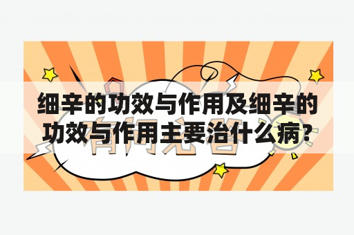 细辛的功效与作用及细辛的功效与作用主要治什么病？