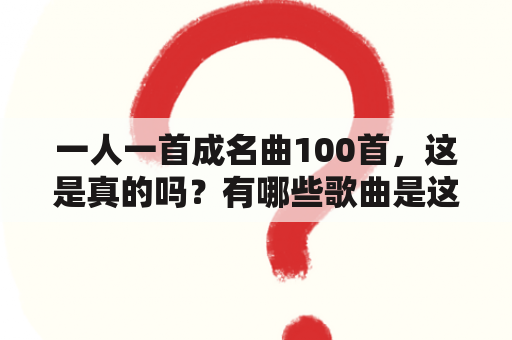 一人一首成名曲100首，这是真的吗？有哪些歌曲是这样的？