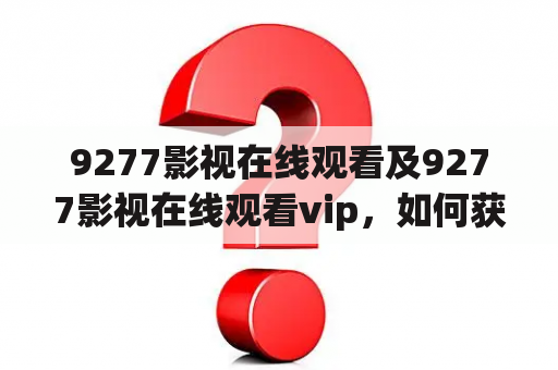 9277影视在线观看及9277影视在线观看vip，如何获取会员权限？