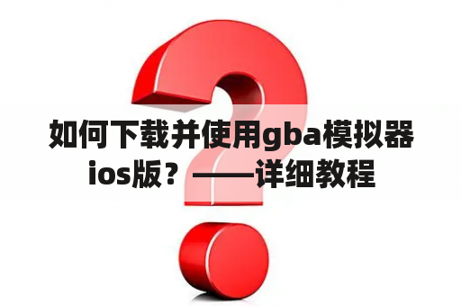 如何下载并使用gba模拟器ios版？——详细教程