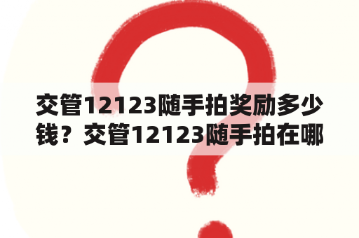 交管12123随手拍奖励多少钱？交管12123随手拍在哪里？