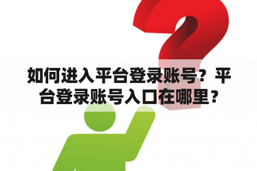 如何进入平台登录账号？平台登录账号入口在哪里？