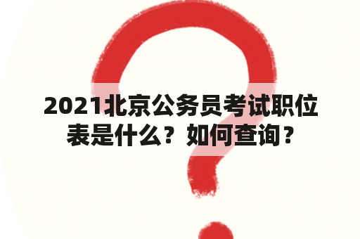 2021北京公务员考试职位表是什么？如何查询？