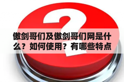 傲剑哥们及傲剑哥们网是什么？如何使用？有哪些特点？