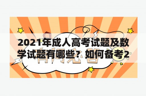 2021年成人高考试题及数学试题有哪些？如何备考2021年成人高考数学科目？