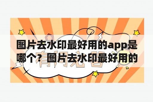 图片去水印最好用的app是哪个？图片去水印最好用的app免费吗？怎么使用？