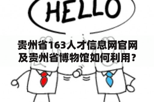 贵州省163人才信息网官网及贵州省博物馆如何利用？