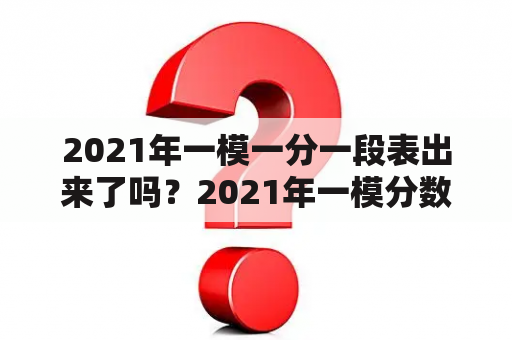 2021年一模一分一段表出来了吗？2021年一模分数如何？