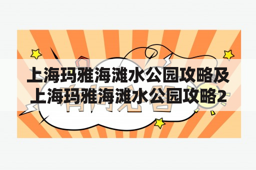 上海玛雅海滩水公园攻略及上海玛雅海滩水公园攻略2020：如何规划一次完美的玛雅海滩之旅？