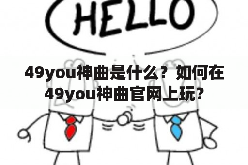 49you神曲是什么？如何在49you神曲官网上玩？