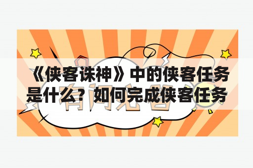 《侠客诛神》中的侠客任务是什么？如何完成侠客任务？侠客任务有哪些奖励？（TAGS：侠客诛神、侠客任务、游戏攻略）