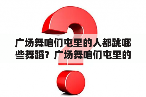 广场舞咱们屯里的人都跳哪些舞蹈？广场舞咱们屯里的人32步