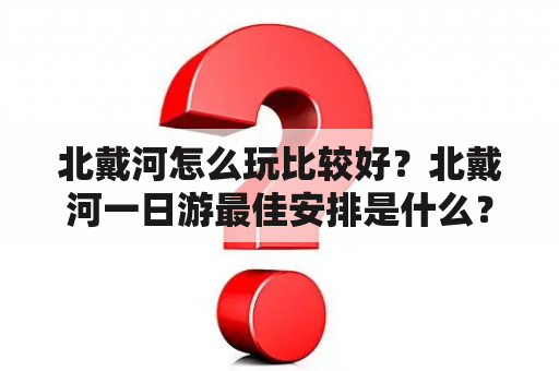 北戴河怎么玩比较好？北戴河一日游最佳安排是什么？