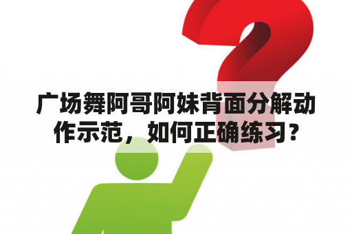 广场舞阿哥阿妹背面分解动作示范，如何正确练习？