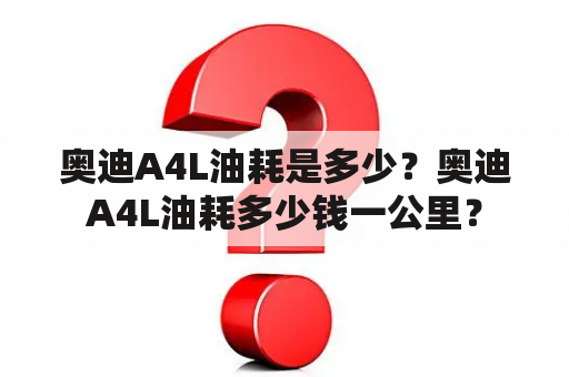 奥迪A4L油耗是多少？奥迪A4L油耗多少钱一公里？