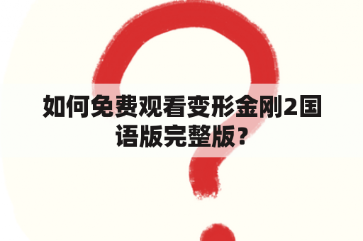 如何免费观看变形金刚2国语版完整版？