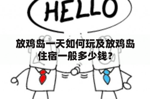 放鸡岛一天如何玩及放鸡岛住宿一般多少钱？